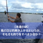 【永遠の謎？】風の日は釣果が上がるというが、そもそも釣りをすべきかどうか