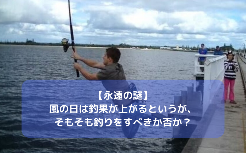 【永遠の謎？】風の日は釣果が上がるというが、そもそも釣りをすべきかどうか