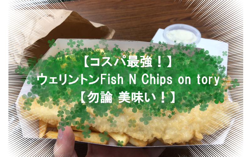 【ウェリントンでコスパ最強のFish&Chips】Fish N Chips on toryについて紹介【勿論 美味い！】