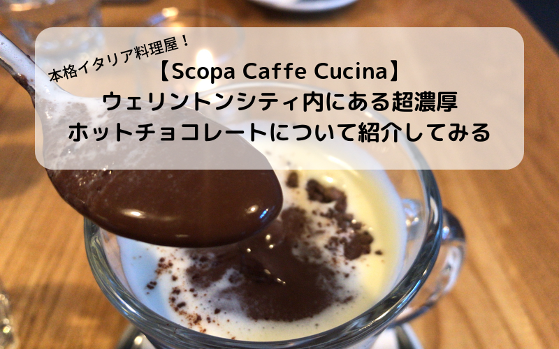【Scopa Caffe Cucina】ウェリントンシティ内にある超濃厚ホットチョコレートについて！