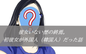 【彼女いない歴の終焉】初彼女が外国人（韓国人）だった話