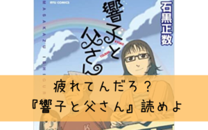 疲れてんだろ?『響子と父さん』読めよ。