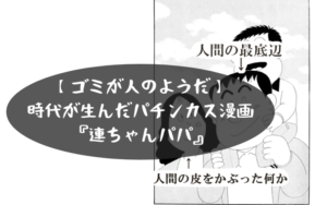【ゴミが人のようだ】パチンカス必読『連ちゃんパパ』という漫画