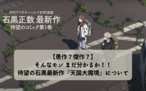 【愚作？傑作？】待望の石黒最新作『天国大魔境』なんだけど…【面白くない…？】