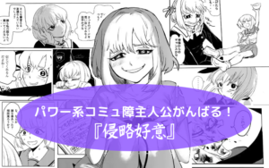 パワー系コミュ障主人公がんばる！『侵略好意』って漫画について