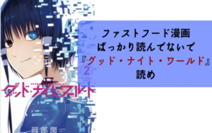 【マイナーの頂点レベル】ファストフード漫画ばっか読んでないで『グッドナイトワールド』読め