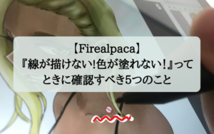 【Firealpaca】『線が描けない!色が塗れない！』ってときに確認すべき５つのこと