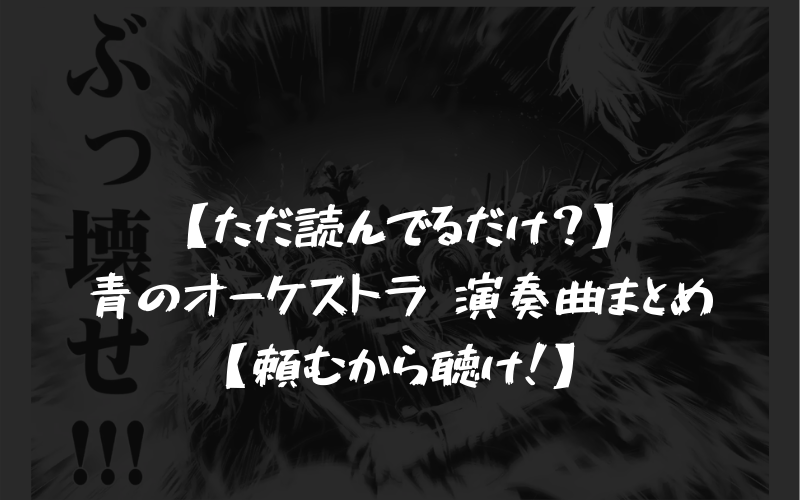 ただ読んでるだけ 青のオーケストラ 演奏曲まとめ 頼むから聴け シアターカミカゼ
