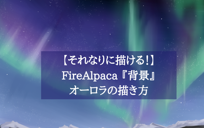 それなりに描ける Firealpaca 背景 オーロラの描き方 シアターカミカゼ