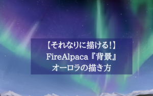 【それなりに描ける！】FireAlpaca 『背景』オーロラの描き方