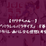 【カヅチちゃん…】『パラレルパラダイス』 8巻 ネタバレ・画バレ含む感想と考察