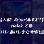 【人間 救うor滅ぼす?】helck 8巻 ネタバレ・画バレ含む考察と感想