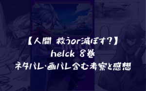【人間 救うor滅ぼす?】helck 8巻 ネタバレ・画バレ含む考察と感想