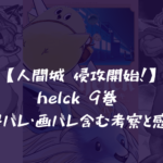【人間城 侵攻開始！】helck 9巻 ネタバレ・画バレ含む考察と感想