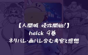 【人間城 侵攻開始！】helck 9巻 ネタバレ・画バレ含む考察と感想