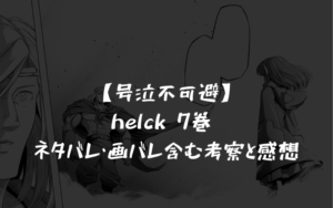 【号泣不可避】helck 7巻 ネタバレ・画バレ含む考察と感想