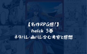 【名作RPG感！】helck 3巻 ネタバレ・画バレ含む考察と感想