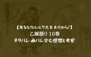 【焦るなカルルク大丈夫だから！】乙嫁語り 10巻のネタバレ・画バレ含む感想と考察