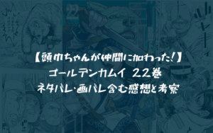 『ゴールデンカムイ』 22巻 ネタバレ・画バレ含む感想と考察