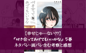 【幸せじゃ…ない？】『付き合ってあげてもいいかな』5巻 ネタバレ・画バレ含む考察と感想