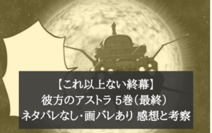 【これ以上ない終幕】彼方のアストラ 5巻（最終） ネタバレなし・画バレあり 感想と考察