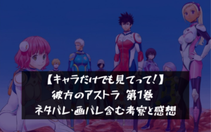 【キャラだけでも見てって！】彼方のアストラ 第1巻 ネタバレ・画バレ含む考察と感想