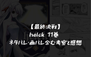 【最終決戦】helck 11巻 ネタバレ・画バレ含む考察と感想
