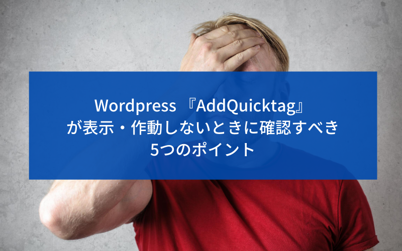 WordPress 『AddQuicktag』が表示・作動していないときに確認すべき5つのポイント