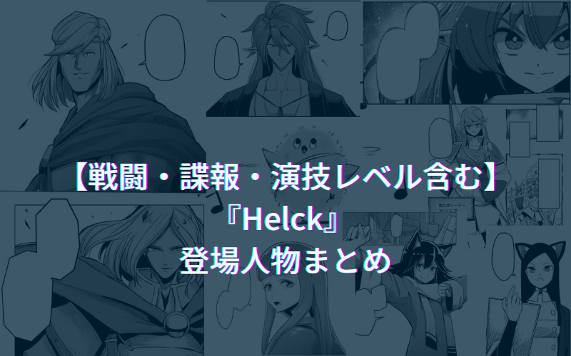 【完全版！】helck（ヘルク） 登場キャラクターまとめ【戦闘・諜報・演技レベル含む】