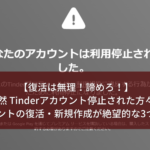 【復活は無理！無理ったら無理！】突然 Tinderアカウント停止された方々へ