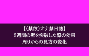 【（禁欲）オナ禁日誌】2週間の壁を突破した際の効果と周りからの見方の変化