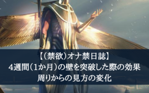 【（禁欲）オナ禁日誌】4週間（1か月）の壁を突破した際の効果と周りからの見方の変化