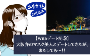 【Withデート記⑤】大阪弁のマスク美人とデートしてきたが、またしても…！！