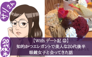 【Withデート記⑫】（プロフ写真では）知的かつエレガントで美人な20代後半の眼鏡女子と会ってきた話