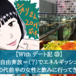 【Withデート記⑬】自由奔放＝（？）でエネルギッシュな20代前半の女性と飲みに行ってきた