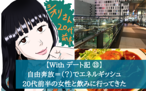 【Withデート記⑬】自由奔放＝（？）でエネルギッシュな20代前半の女性と飲みに行ってきた