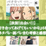 【新たな恋の予感?!】『付き合ってあげてもいいかな』6巻 ネタバレ・画バレ含む考察と感想