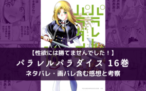 【性欲には勝てませんでした!】パラレルパラダイス 16巻 ネタバレ・画バレ含む感想と考察