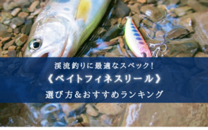 【2025年】渓流釣りのベイトフィネスリールおすすめ16選【軽いルアーも簡単!】