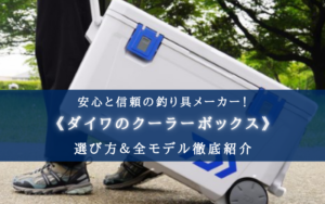 【2024年】全まとめ！ダイワのクーラーボックス おすすめモデル＆選び方 徹底解説