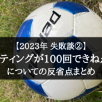 【2023年 失敗談②】1か月経ってもリフティングが100回出来ない!