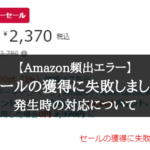 【緊急！】Amazon「セールの獲得に失敗しました」で買えない場合の対応方法２選
