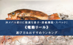 【2024年】沖メバル釣りに最適な電動リールおすすめ17選【コスパ重視ランキング!】
