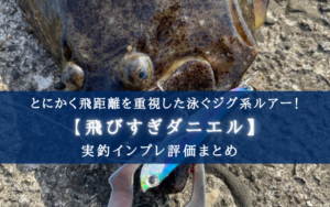 【ヒラメ特攻！】飛びすぎダニエルの実釣インプレ評価【使い方＆おすすめカラーも！】