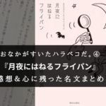 【おなかがすいたハラペコだ④】『月夜にはねるフライパン』の書評・名文まとめ