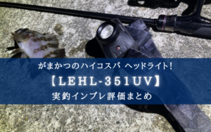 【蓄光UV紫外線ライト搭載!】がまかつのヘッドライト(LEHL-351UV)実釣インプレ評価まとめ
