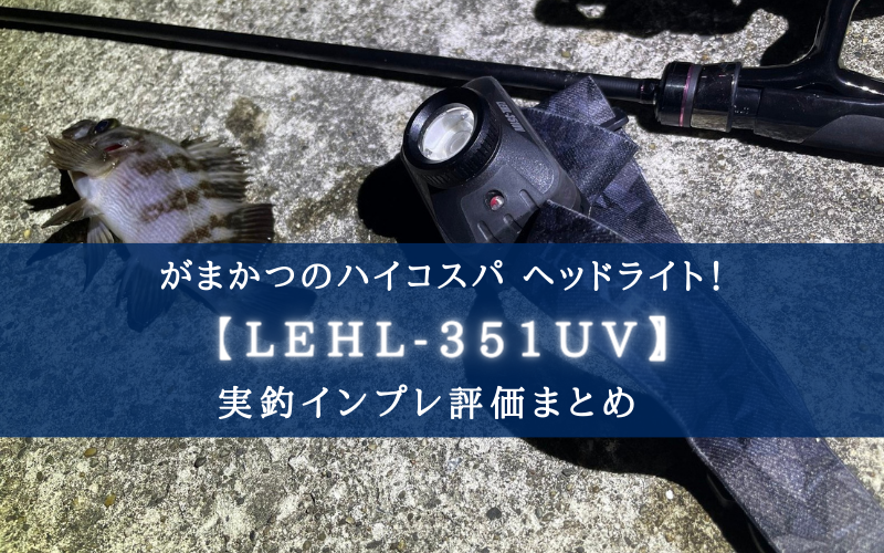 【蓄光UV紫外線ライト搭載！】がまかつのヘッドライト（LEHL-351UV）実釣インプレ評価まとめ