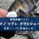【超 飛ぶ!】シマノ ソアレ アウトシュートの実釣インプレ評価【使い方まとめ】