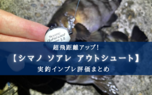 【超 飛ぶ!】シマノ ソアレ アウトシュートの実釣インプレ評価【使い方まとめ】